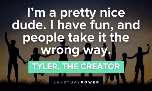 “I'm a pretty nice dude. I have fun, and people take it the wrong way.” - Tyler, the Creator Tyler the Creator Quotes