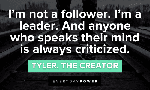 “I'm not a follower. I'm a leader. And anyone who speaks their mind is always criticized.” - Tyler, the Creator Tyler the Creator Quotes From the Grammy-Winning Artist