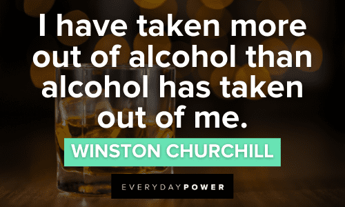 “I have taken more out of alcohol than alcohol has taken out of me.” - Winston Churchill Alcohol Quotes and sayings