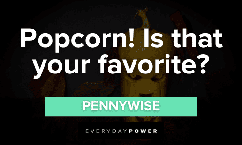 "Popcorn! Is that your favorite?" - Pennywise memorable Pennywise Quotes