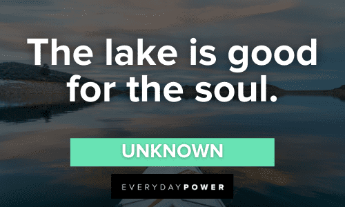 “The lake is good for the soul.” - Unknown Lake Quotes about the soul