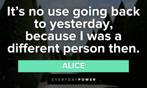 “It’s no use going back to yesterday, because I was a different person then.” - Alice wise Alice in Wonderland Quotes