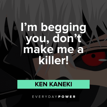 "I’m begging you, don’t make me a killer!" — Ken Kaneki best Ken Kaneki Quotes
