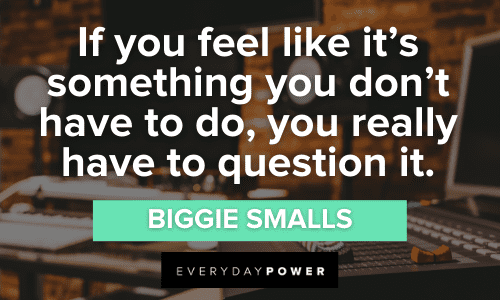 "If you feel like it's something you don't have to do, you really have to question it." – Biggie Smalls wise Biggie Smalls Quotes and Lyrics