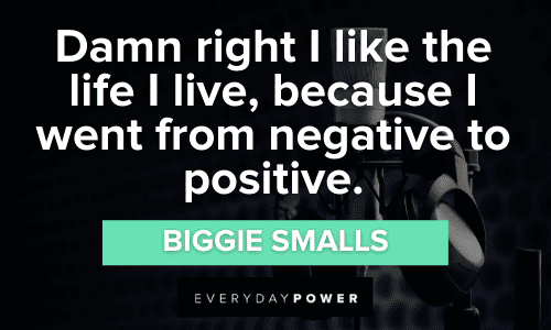“Damn right I like the life I live because I went from negative to positive.” – Biggie Smalls positive Biggie Smalls Quotes and Lyrics