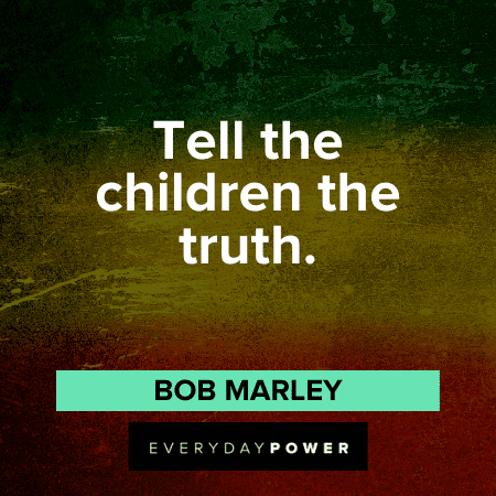 “Tell the children the truth.” - Bob Marley Bob Marley Quotes about children