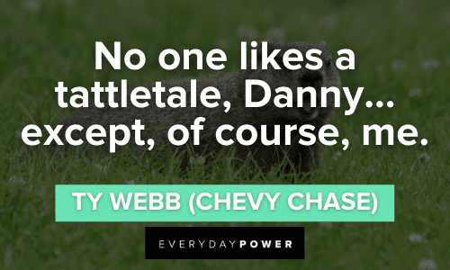 “No one likes a tattletale, Danny... except, of course, me.” - Ty Webb (Chevy Chase) Caddyshack Quotes about tattletale