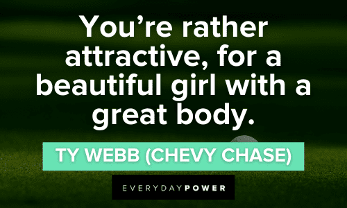 “You’re rather attractive, for a beautiful girl with a great body.” - Ty Webb (Chevy Chase) Caddyshack Quotes about beauty