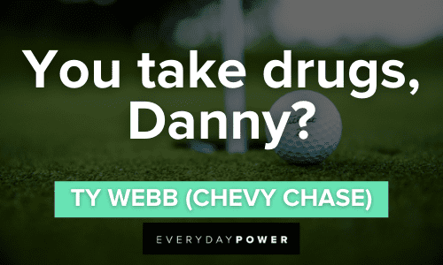“You take drugs, Danny?” - Ty Webb (Chevy Chase) Caddyshack Quotes and sayings