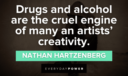 “Drugs and alcohol are the cruel engine of many an artists’ creativity.” - Nathan Hartzenberg Drug Quotes about creativity