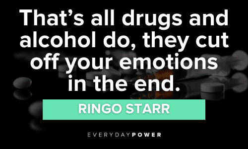 “That’s all drugs and alcohol do, they cut off your emotions in the end.” - Ringo Starr Drug Quotes about emotions