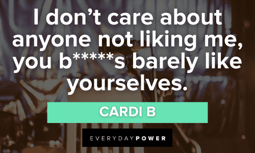 “I don’t care about anyone not liking me, you b*****s barely like yourselves.” - Cardi B Cardi B Quotes to inspire confidence