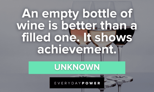 “An empty bottle of wine is better than a filled one. It shows achievement.” - Unknown Funny Wine Quotes and sayings