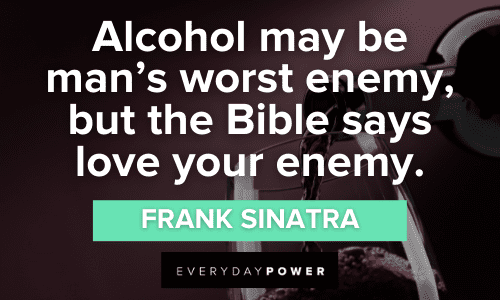 “Alcohol may be man’s worst enemy, but the Bible says love your enemy.” – Frank Sinatra Funny Wine Quotes about alcohol