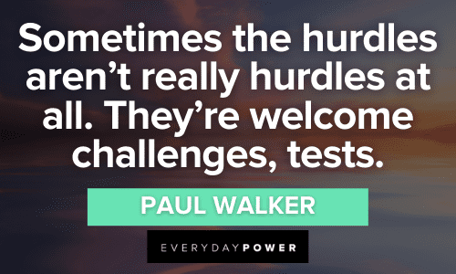 “Sometimes the hurdles aren't really hurdles at all. They're welcome challenges, tests.” — Paul Walker Welcome Quotes about challenges