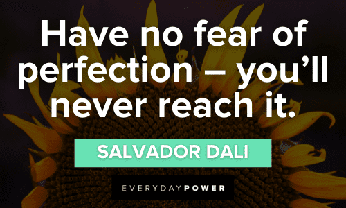 “Have no fear of perfection - you'll never reach it.” - Salvador Dali Imperfection Quotes About fear