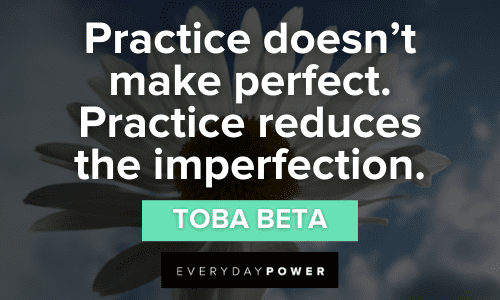 “Practice doesn't make perfect. Practice reduces the imperfection.” - Toba Beta Imperfection Quotes About practice