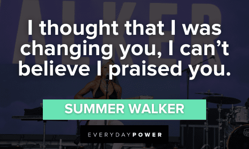 "I thought that I was changing you, I can't believe I praised you." — Summer Walker Summer Walker Quotes about change