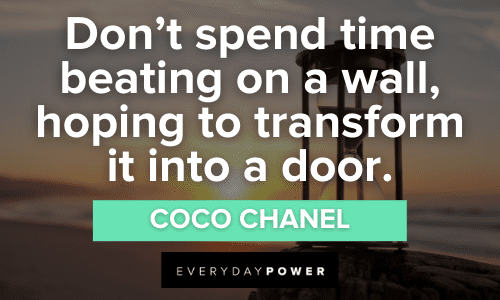 “Don't spend time beating on a wall, hoping to transform it into a door. ” ― Coco Chanel Time Quotes About transformation