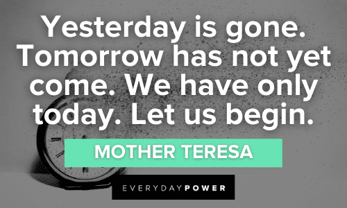 “Yesterday is gone. Tomorrow has not yet come. We have only today. Let us begin.” ― Mother Teresa Inspirational Time Quotes