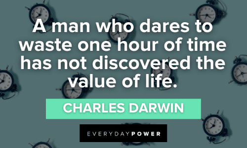 “A man who dares to waste one hour of time has not discovered the value of life.” ― Charles Darwin Time Quotes About the value of life