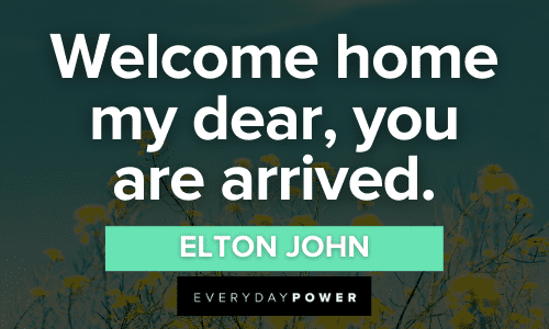 “Welcome home my dear, you are arrived.” — Elton John beautiful Welcome Quotes