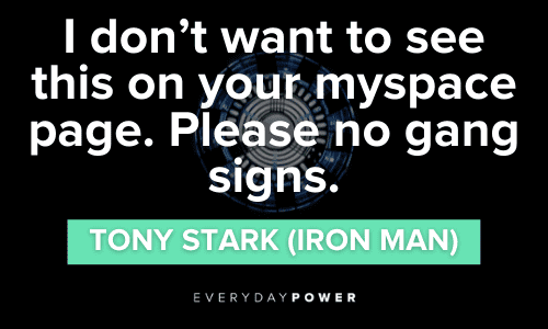 “I don't want to see this on your myspace page. Please no gang signs.” – Tony Stark (Iron Man) Iron Man Quotes about myspace