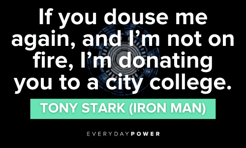“If you douse me again, and I'm not on fire, I'm donating you to a city college.” – Tony Stark (Iron Man) Iron Man Quotes about being doused