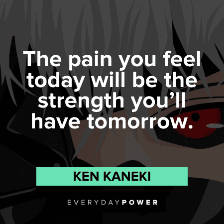 "The pain you feel today will be the strength you’ll have tomorrow." — Ken Kaneki Ken Kaneki Quotes about pain