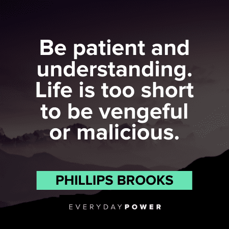 "Be patient and understanding. Life is too short to be vengeful or malicious." ― Phillips Brooks Life is Short Quotes about patience