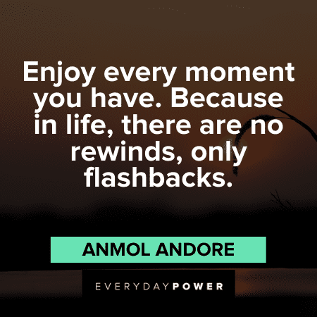 “Enjoy every moment you have. Because in life, there are no rewinds, only flashbacks.” - Anmol Andore Life is Short Quotes and sayings
