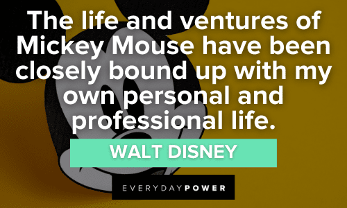 “The life and ventures of Mickey Mouse have been closely bound up with my own personal and professional life..” - Walt Disney Mickey Mouse Quotes about life