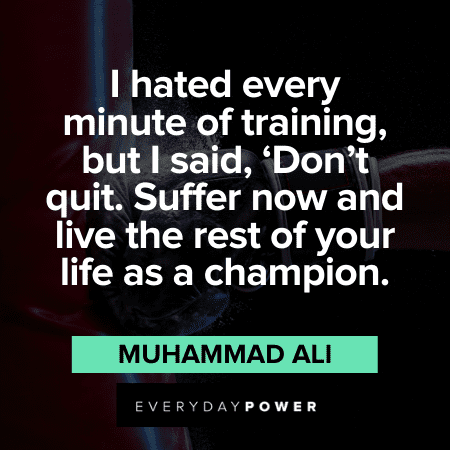 “I hated every minute of training, but I said, ‘Don’t quit. Suffer now and live the rest of your life as a champion.” - Muhammad Ali Muhammad Ali Quotes about hard work
