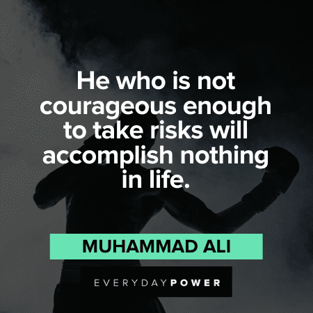 “He who is not courageous enough to take risks will accomplish nothing in life.” - Muhammad Ali Muhammad Ali Quotes about courage