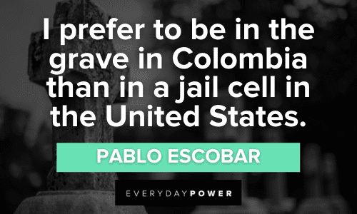 “I prefer to be in the grave in Colombia than in a jail cell in the United States.” - Pablo Escobar Pablo Escobar Quotes about jail