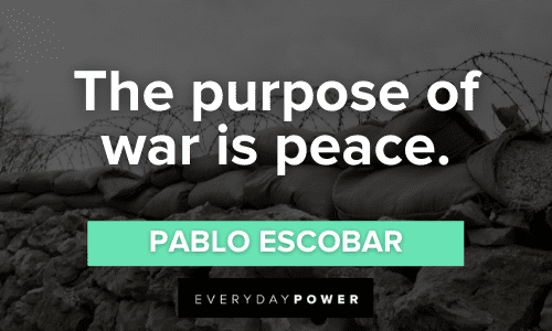 “The purpose of war is peace.” - Pablo Escobar Pablo Escobar Quotes about war and peace