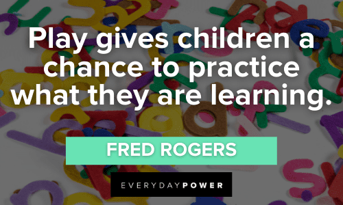children a chance to practice what they are learning.” - Fred Rogers Preschool Quotes about play