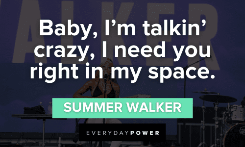 "Baby, I'm talkin' crazy, I need you right in my space." — Summer Walker Summer Walker Quotes and lyrics