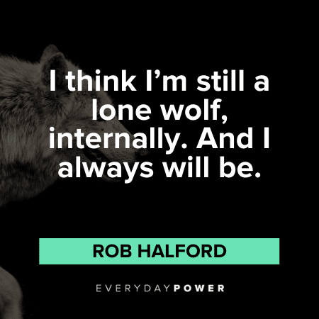 “I think I'm still a lone wolf, internally. And I always will be.” - Rob Halford lone Wolf Quotes