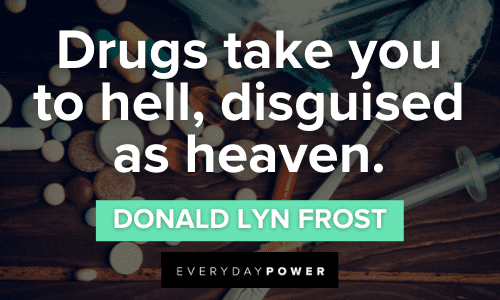 “Drugs take you to hell, disguised as heaven.” — Donald Lyn Frost Drug Quotes and sayings