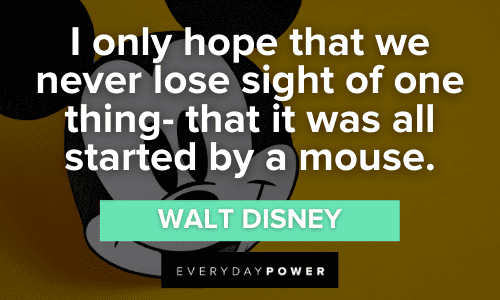 “I only hope that we never lose sight of one thing- that it was all started by a mouse.” - Walt Disney Mickey Mouse Quotes about hope