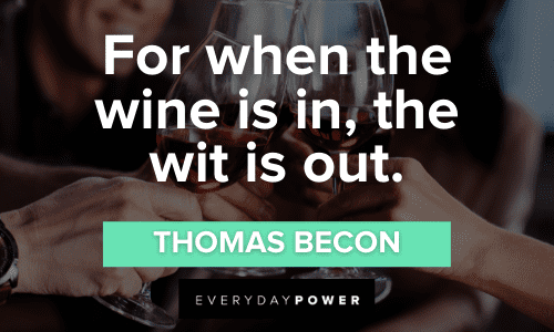 “For when the wine is in, the wit is out.” – Thomas Becon Funny Wine Quotes about wit