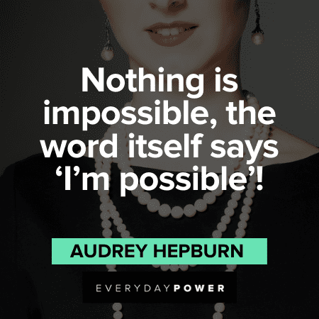 "Nothing is impossible, the word itself says 'I'm possible'!"- Audrey Hepburn Audrey Hepburn Quotes on possibilities