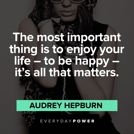 "The most important thing is to enjoy your life - to be happy - it's all that matters." - Audrey Hepburn Audrey Hepburn Quotes on happiness