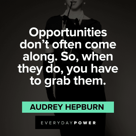 "Opportunities don’t often come along. So, when they do, you have to grab them."- Audrey Hepburn Audrey Hepburn Quotes on opportunities