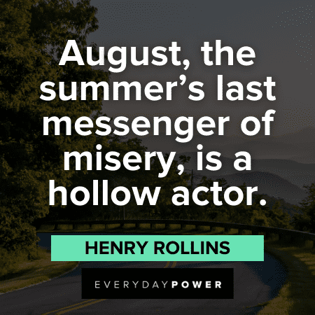 "August, the summer's last messenger of misery, is a hollow actor." - Henry Rollins funny August Quotes