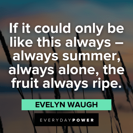 "If it could only be like this always – always summer, always alone, the fruit always ripe." - Evelyn Waugh August Quotes about summer