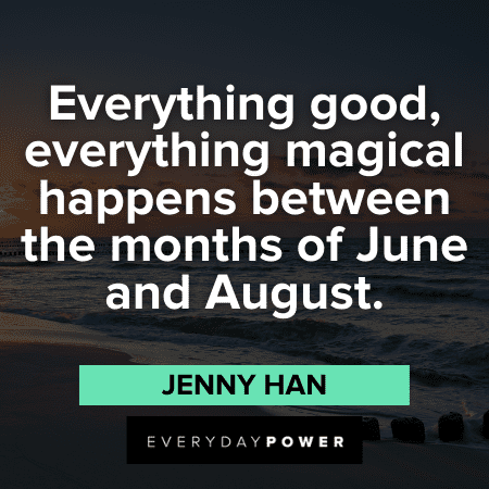 “Everything good, everything magical happens between the months of June and August.”—Jenny Han good August Quotes