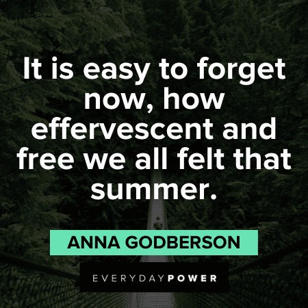 “It is easy to forget now, how effervescent and free we all felt that summer.” – Anna Godberson inspirational August Quotes