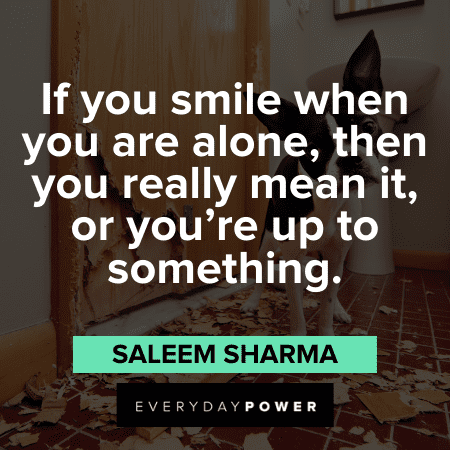 “If you smile when you are alone, then you really mean it, or you’re up to something.” - Saleem Sharma Naughty Quotes about smiling